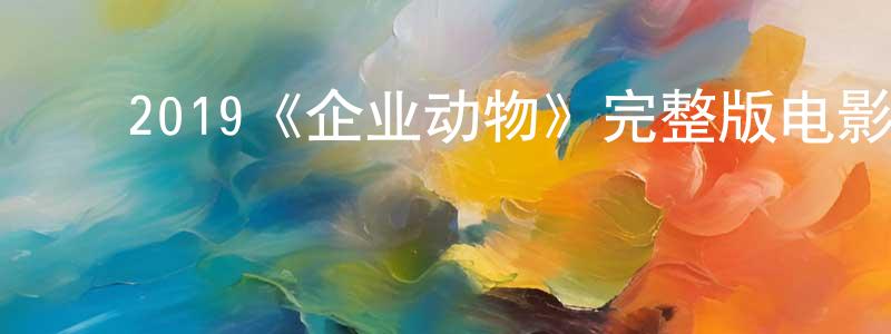﻿2019《企业动物》完整版电影/在线观看/百度云-美剧天堂 ﻿陈孝萍的blog